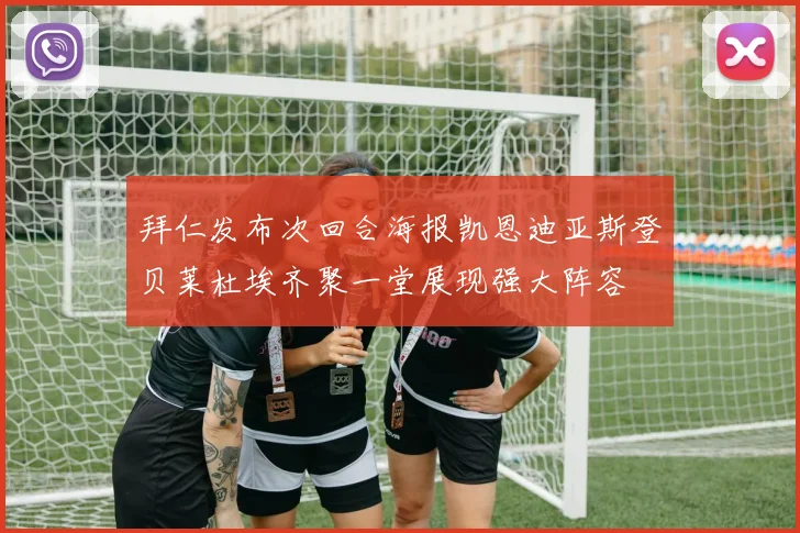 拜仁发布次回合海报凯恩迪亚斯登贝莱杜埃齐聚一堂展现强大阵容