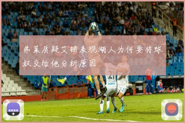 弗莱质疑艾顿表现湖人为何要将球权交给他分析原因