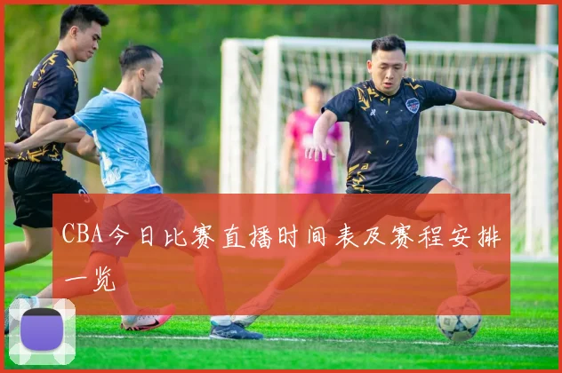 CBA今日比赛直播时间表及赛程安排一览