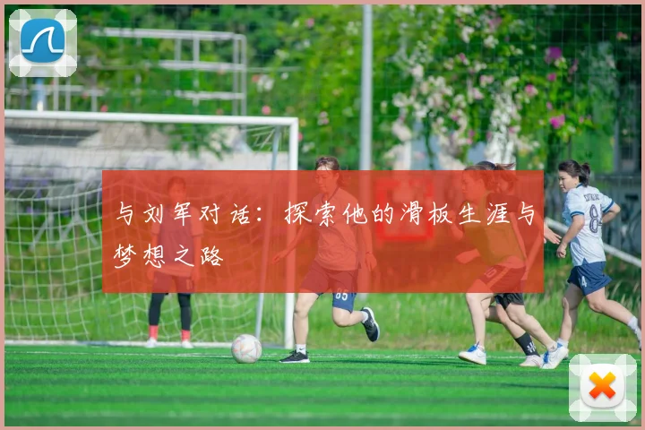 与刘军对话：探索他的滑板生涯与梦想之路
