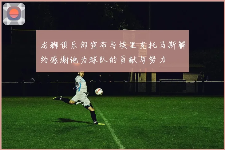 龙狮俱乐部宣布与埃里克托马斯解约感谢他为球队的贡献与努力